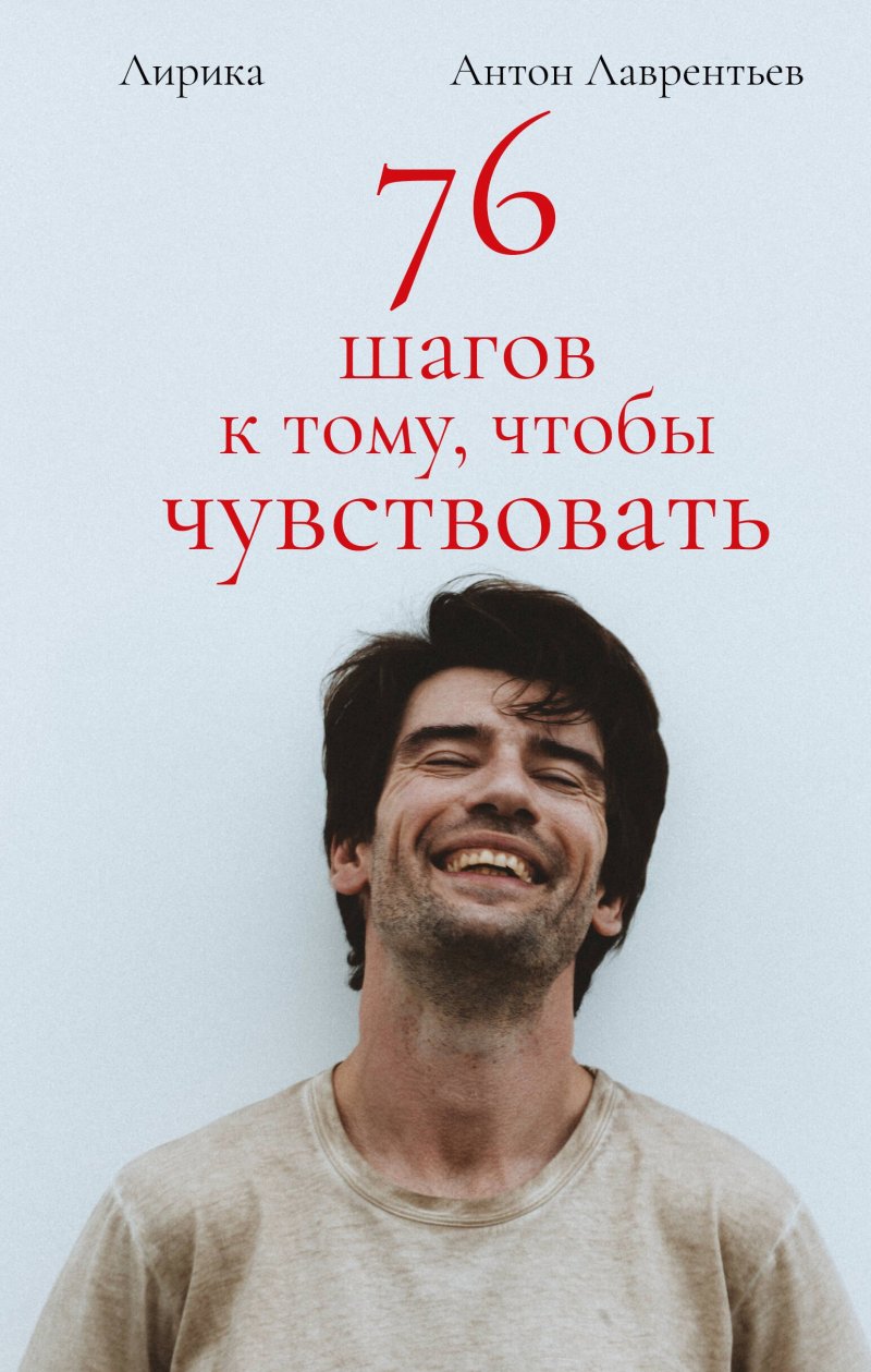 Антон Алексеевич Лаврентьев 76 шагов к тому, чтобы чувствовать. Антон Лаврентьев. Лирика