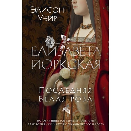 Элисон Уэйр. Елизавета Йоркская. Последняя Белая роза