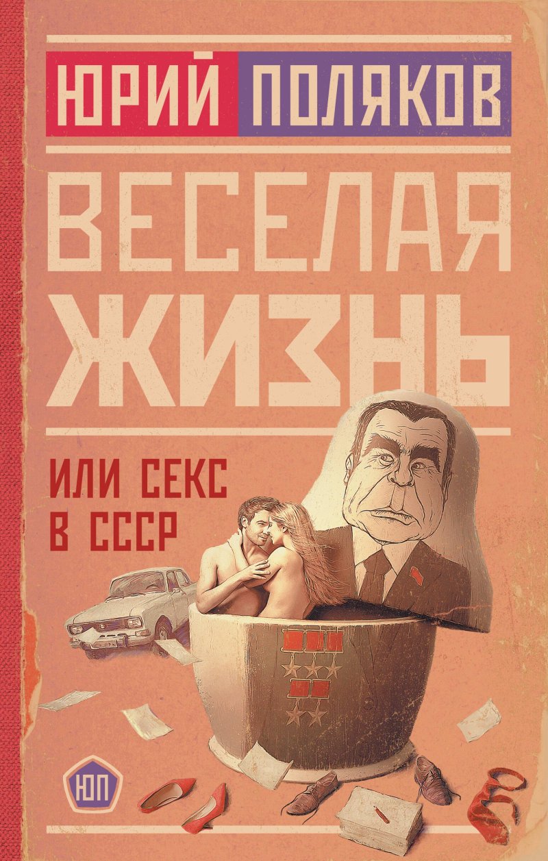 Юрий Михайлович Поляков Веселая жизнь, или Секс в СССР